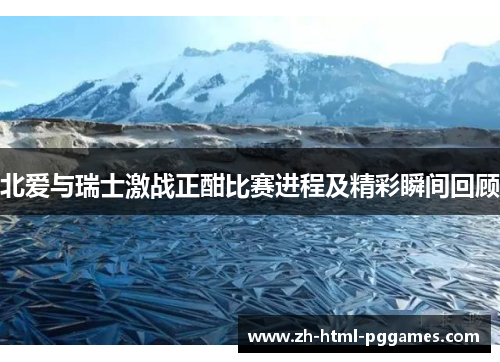 北爱与瑞士激战正酣比赛进程及精彩瞬间回顾