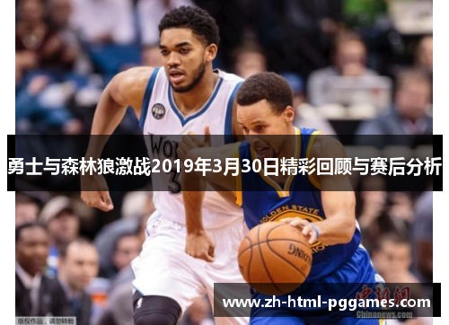 勇士与森林狼激战2019年3月30日精彩回顾与赛后分析