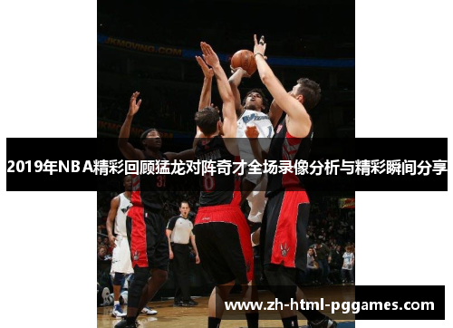 2019年NBA精彩回顾猛龙对阵奇才全场录像分析与精彩瞬间分享