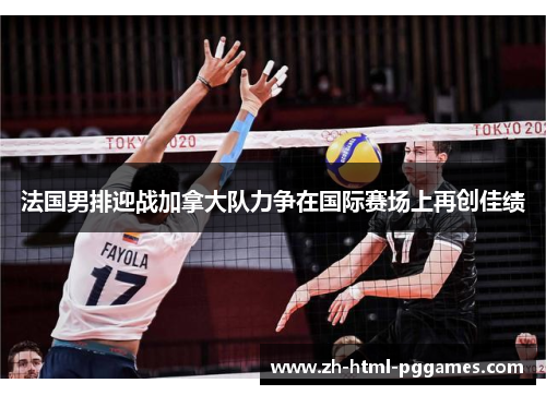 法国男排迎战加拿大队力争在国际赛场上再创佳绩