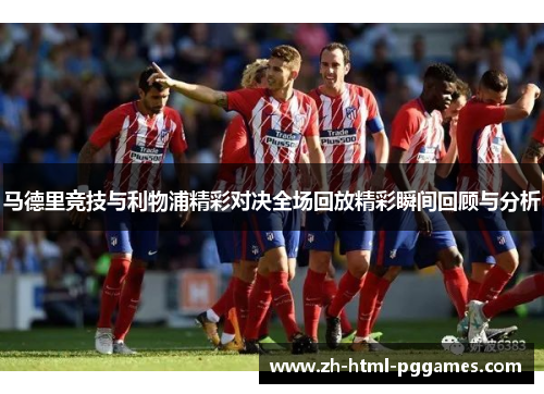 马德里竞技与利物浦精彩对决全场回放精彩瞬间回顾与分析