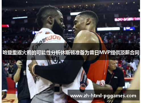 哈登重返火箭的可能性分析休斯顿准备为昔日MVP提供顶薪合同
