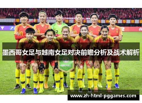 墨西哥女足与越南女足对决前瞻分析及战术解析